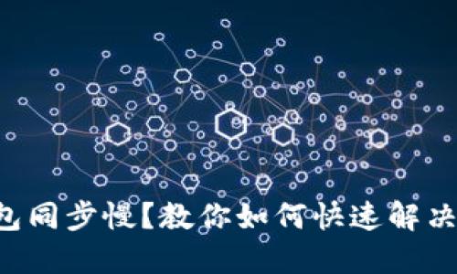 比特币钱包同步慢？教你如何快速解决这个问题！