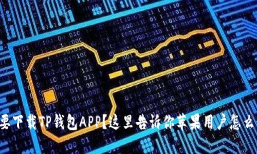 想要下载TP钱包APP？这里告诉你苹果用户怎么做！