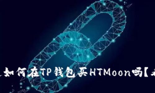 想知道如何在TP钱包买HTMoon吗？看这里！