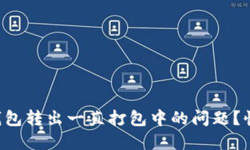 你是不是也遇到TP钱包转出一直打包中的问题？快来看看解决办法吧！