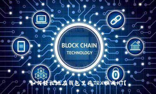如何轻松地在钱包里将TRX换成HT？