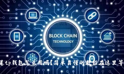 你知道tp钱包怎么用吗？简单易懂的教程在这里等着你！