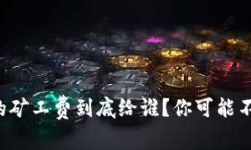 TP钱包交易的矿工费到底给谁？你可能不知道的秘密！