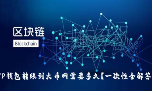 TP钱包转账到火币网需要多久？一次性全解答！