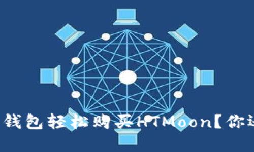 如何通过TP钱包轻松购买HTMoon？你还在等什么？