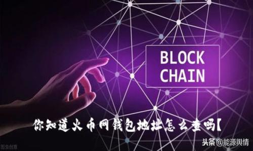 你知道火币网钱包地址怎么查吗？