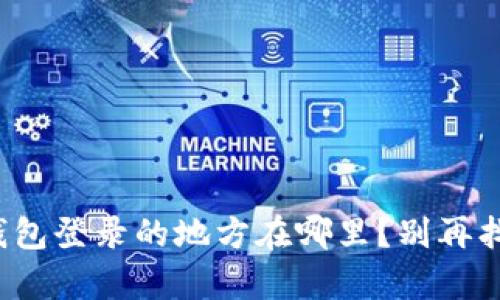 tp钱包登录的地方在哪里？别再找了！