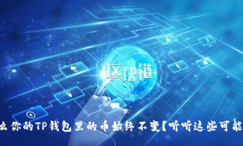 file  
  为什么你的TP钱包里的币始终不变？听听这些可能的原因！