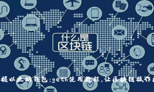 轻松掌握以太坊钱包：geth使用教程，让区块链操作更顺畅！