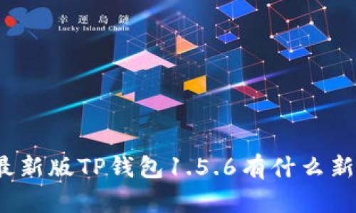 你知道最新版TP钱包1.5.6有什么新功能吗？