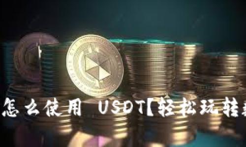 库神钱包怎么使用 USDT？轻松玩转数字货币！