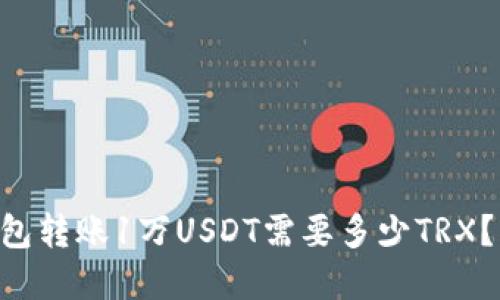 使用IM钱包转账1万USDT需要多少TRX？详细解读！