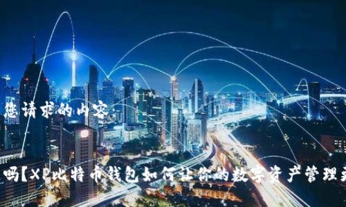 以下是您请求的内容：


你知道吗？XP比特币钱包如何让你的数字资产管理更轻松！