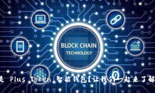 什么是 Plus Token 智能钱包？让我们一起来了解一下！