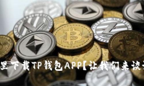 在哪里下载TP钱包APP？让我们来谈谈吧！