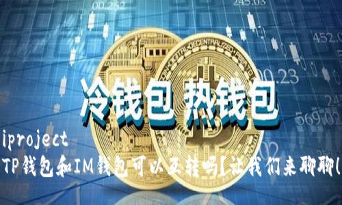iproject
TP钱包和IM钱包可以互转吗？让我们来聊聊！
