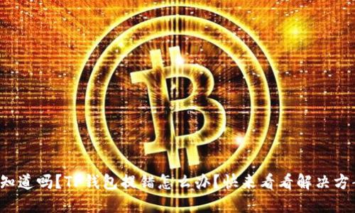 你知道吗？TP钱包提错怎么办？快来看看解决方案！