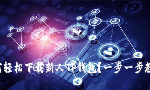 如何轻松下载新人TP钱包？一步一步教你！
