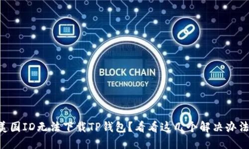 “美国ID无法下载TP钱包？看看这几个解决办法！”