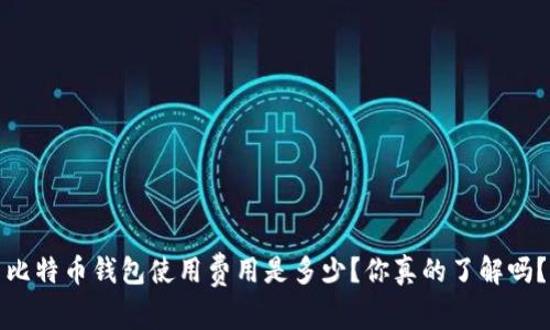 比特币钱包使用费用是多少？你真的了解吗？