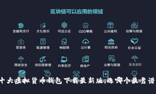 十大虚拟货币钱包下载最新版，选哪个最靠谱？