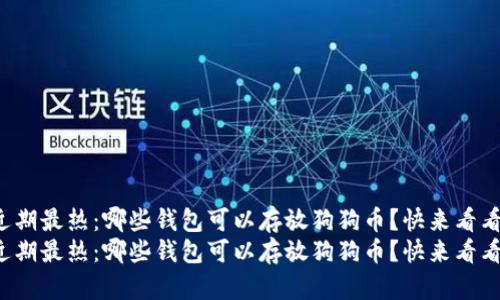 近期最热：哪些钱包可以存放狗狗币？快来看看！
近期最热：哪些钱包可以存放狗狗币？快来看看！
