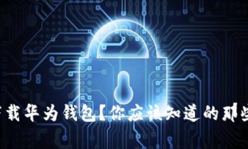 想要下载华为钱包？你应该知道的那些事情！