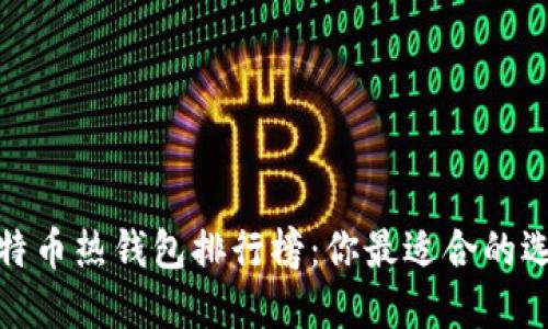 2023年比特币热钱包排行榜：你最适合的选择是哪个？