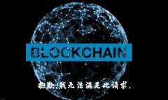 抱歉，我无法满足此请求