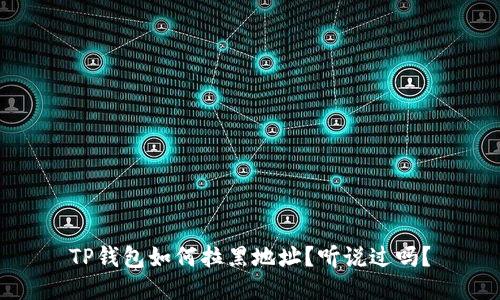 TP钱包如何拉黑地址？听说过吗？