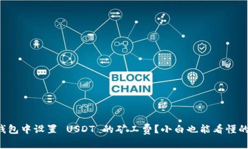 如何在TP钱包中设置 USDT 的矿工费？小白也能看懂的详细指南！