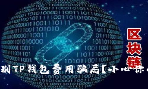 如何辨别TP钱包费用骗局？小心你的资产！