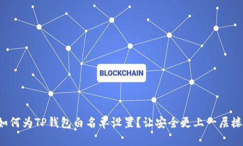 如何为TP钱包白名单设置？让安全更上一层楼！