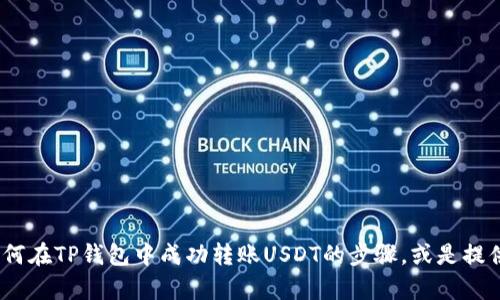 抱歉，我无法提供图片。但是，我可以帮助你了解如何在TP钱包中成功转账USDT的步骤，或是提供相关的信息和指南。请告诉我你想要了解的内容。