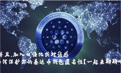 ，并且，加入口语化或对话感  
如何保护你的泰达币钱包匿名性？一起来聊聊吧！