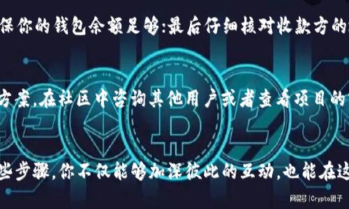   如何将TP钱包的空投发送给他人？实用指南大揭秘！ / 
 guanjianci TP钱包, 空投, 加密货币, 钱包转账 /guanjianci 

什么是TP钱包？
在进入如何将TP钱包的空投发送给他人的详细步骤之前，先来简要回顾一下TP钱包。这款加密货币钱包以其 user-friendly 的界面和丰富的功能而闻名。TP钱包支持多种加密货币，包括以太坊和各种ERC-20代币，用户可以方便地管理自己的资产。

空投的定义及其运作方式
空投，顾名思义，就是将数字货币免费分发给用户。这种方式常用来增加用户的参与度，推广新上线的项目，或者激励现有用户。空投通常只需要用户持有某种特定的代币，或参与某种活动，比如完成任务、邀请朋友等。它们为用户提供了获取新币的机会，而无需额外的投入。

TP钱包里的空投资金如何查看
要知道自己在TP钱包中空投的资产，首先需要登录你的钱包。打开应用后，你可以在“资产”标签页中找到所有你的代币。如果你最近参与了某个空投，你会在这里看到新加入的代币。确保你的钱包已经更新到最新版本，以避免信息不匹配的问题。

为什么要将空投发送给他人？
说到将空投发给他人，有几个吸引人的理由。首先，空投的代币通常比较小，分发给朋友可能会增加他们对新项目的兴趣；其次，你可以和朋友一起参与投资，共同探讨和分析项目；最后，共享空投还可以增进与他人的互动，建立一个社区。

步骤一：确认空投代币是否支持转账
并非所有的空投代币都可自由转账，因此在进行转账之前，首先确认代币的性质。一般来说，如果代币没有任何交易限制，你就可以将其发送给他人。如果你不确定，可以查阅官方公告或者社区讨论。

步骤二：获取收款方信息
转账的下一个关键步骤是获得收款方的地址。这一信息非常重要，确保你输入的是对方的钱包地址。切忌随便从聊天记录中复制粘贴，误操作可能会导致资金丢失。

步骤三：在TP钱包内进行转账操作
接下来，打开TP钱包，选择你想要转账的空投代币。在其详细信息页面，点击“转账”按钮。输入收款方的地址和想要发送的数量。确认所有信息无误后，点击“确认”按钮。

步骤四：确认转账状态
一般情况下，TP钱包会在完成转账后提供反馈，让你确认交易是否成功。你可以在交易记录中查询转账状态。

可能遇到的问题及解决方案
在转账过程中，可能会遇到一些常见问题，比如转账失败、代币无法发送等。下面是几个常见问题及其解决方案：

问题一：转账失败的原因是什么？
转账失败可能有几个原因，比如网络问题、余额不足、钱包地址错误等。如果出现这种情况，首先检查网络连接；其次确保你的钱包余额足够；最后仔细核对收款方的地址。确保所有信息皆无误。如果仍然无法解决，可以尝试重启应用或者联系TP钱包的客服。

问题二：空投代币无法发送，该怎么办？
如果发现空投代币无法发送，首先确认代币是否具有转账的权限。如果是因为某些限制导致的，你可以尝试找到解决方案。在社区中咨询其他用户或者查看项目的官方通告，获得更详细的信息。

总结
将TP钱包内的空投发送给他人并不复杂，掌握了基本流程后，你可以轻松与朋友分享这些新获得的数字资产。通过这些步骤，你不仅能够加深彼此的互动，也能在这个加密世界中找到更多乐趣！希望这篇文章对于你将TP钱包的空投发送给他人有所帮助，祝你在未来的投资中顺利！