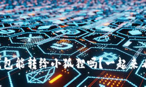 TP钱包能转给小狐狸吗？一起来看看！