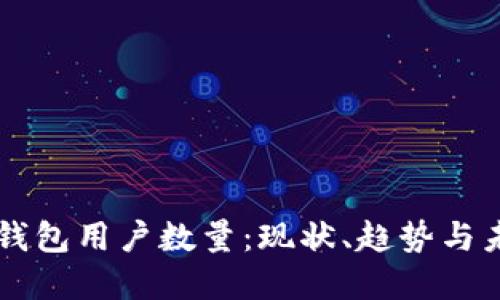 比特币钱包用户数量：现状、趋势与未来展望