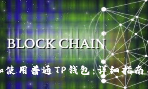 如何下载和使用普通TP钱包：详细指南与实用技巧
