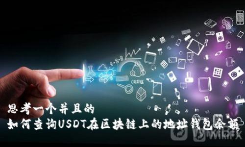 思考一个并且的
如何查询USDT在区块链上的地址钱包余额