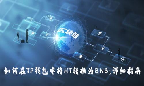 如何在TP钱包中将HT转换为BNB：详细指南