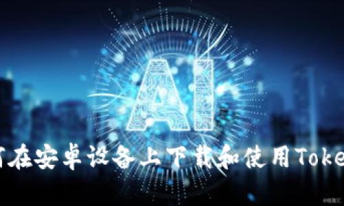 : 如何在安卓设备上下载和使用Token钱包