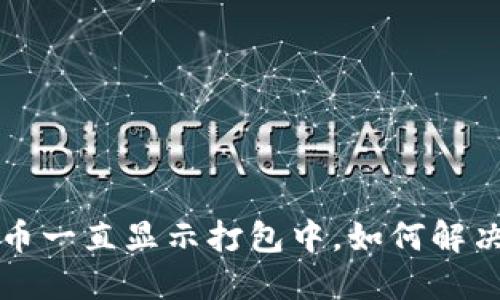  TP钱包充币一直显示打包中，如何解决这个问题？