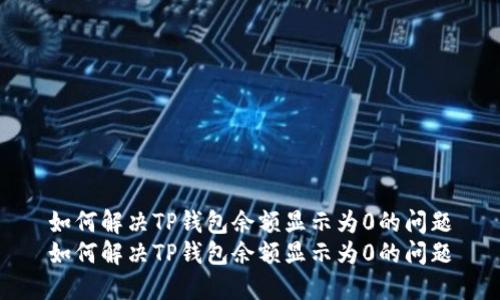 如何解决TP钱包余额显示为0的问题
如何解决TP钱包余额显示为0的问题