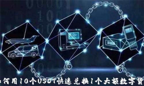 
如何用10个USDT快速兑换1个大额数字货币