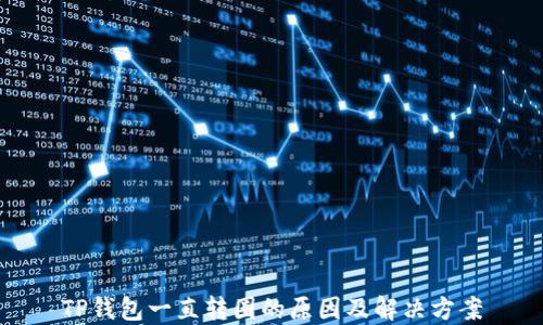 
TP钱包一直转圈的原因及解决方案