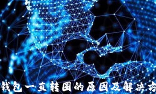 
TP钱包一直转圈的原因及解决方案