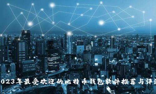 2023年最受欢迎的比特币钱包软件推荐与评测