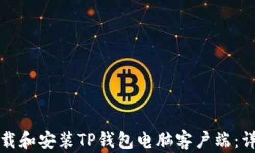 
如何下载和安装TP钱包电脑客户端：详细指南
