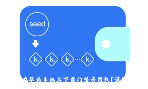 :
如何在华为手机上下载门禁卡钱包？详细指南